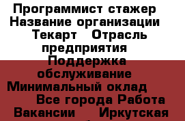 Программист-стажер › Название организации ­ Текарт › Отрасль предприятия ­ Поддержка, обслуживание › Минимальный оклад ­ 25 000 - Все города Работа » Вакансии   . Иркутская обл.